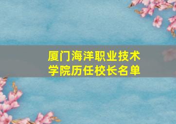 厦门海洋职业技术学院历任校长名单