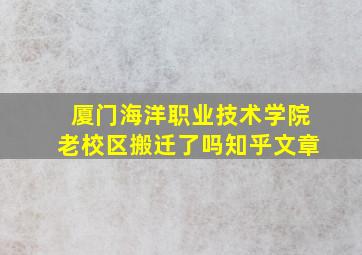 厦门海洋职业技术学院老校区搬迁了吗知乎文章