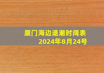 厦门海边退潮时间表2024年8月24号