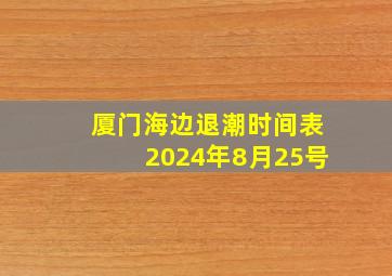 厦门海边退潮时间表2024年8月25号