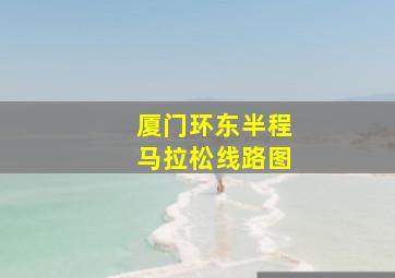 厦门环东半程马拉松线路图