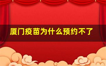 厦门疫苗为什么预约不了