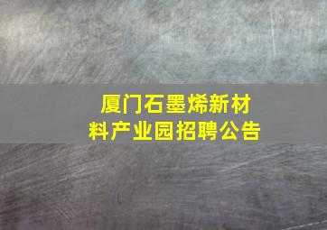 厦门石墨烯新材料产业园招聘公告