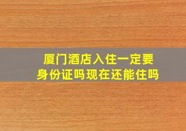 厦门酒店入住一定要身份证吗现在还能住吗