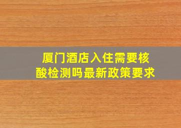 厦门酒店入住需要核酸检测吗最新政策要求