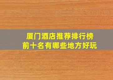 厦门酒店推荐排行榜前十名有哪些地方好玩