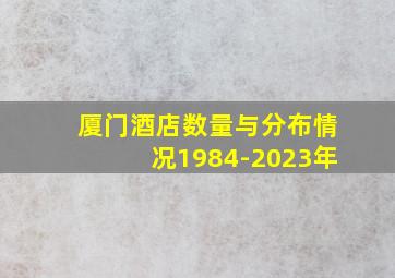 厦门酒店数量与分布情况1984-2023年