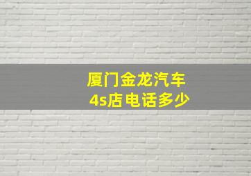 厦门金龙汽车4s店电话多少