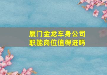 厦门金龙车身公司职能岗位值得进吗