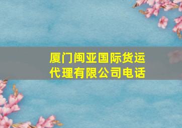 厦门闽亚国际货运代理有限公司电话