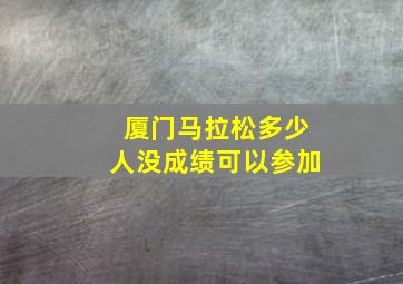 厦门马拉松多少人没成绩可以参加