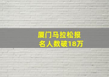 厦门马拉松报名人数破18万