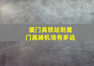 厦门高铁站到厦门高崎机场有多远