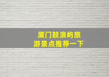 厦门鼓浪屿旅游景点推荐一下