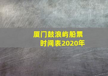 厦门鼓浪屿船票时间表2020年