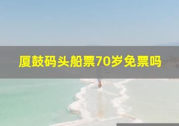 厦鼓码头船票70岁免票吗