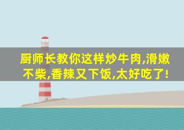 厨师长教你这样炒牛肉,滑嫩不柴,香辣又下饭,太好吃了!