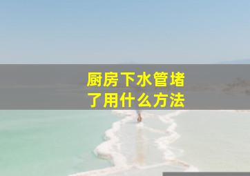 厨房下水管堵了用什么方法