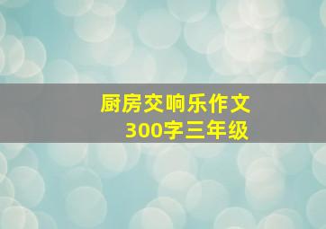 厨房交响乐作文300字三年级