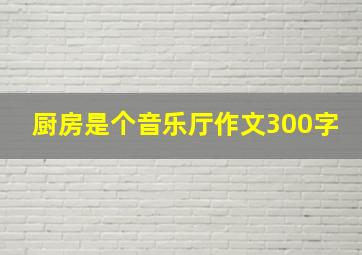 厨房是个音乐厅作文300字