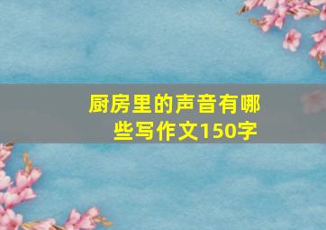 厨房里的声音有哪些写作文150字