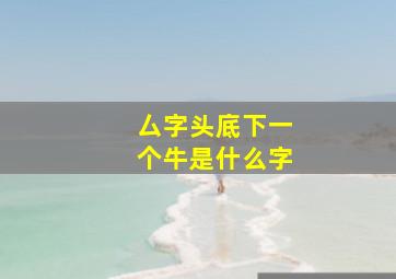 厶字头底下一个牛是什么字