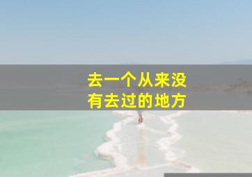 去一个从来没有去过的地方