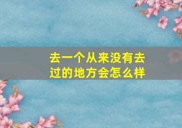 去一个从来没有去过的地方会怎么样