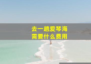 去一趟爱琴海需要什么费用