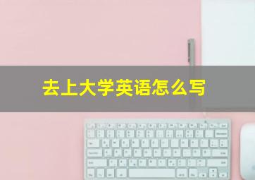 去上大学英语怎么写