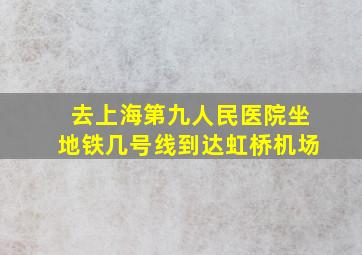 去上海第九人民医院坐地铁几号线到达虹桥机场