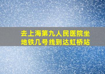 去上海第九人民医院坐地铁几号线到达虹桥站