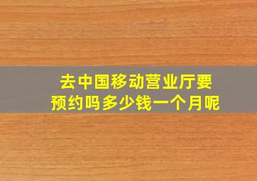 去中国移动营业厅要预约吗多少钱一个月呢