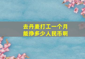 去丹麦打工一个月能挣多少人民币啊