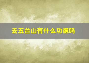 去五台山有什么功德吗