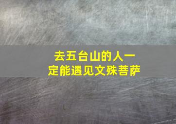 去五台山的人一定能遇见文殊菩萨