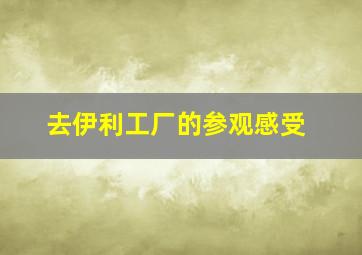 去伊利工厂的参观感受