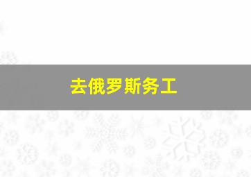 去俄罗斯务工