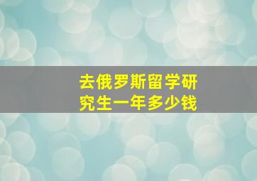 去俄罗斯留学研究生一年多少钱