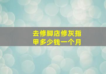 去修脚店修灰指甲多少钱一个月