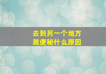 去到另一个地方就便秘什么原因