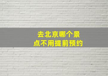 去北京哪个景点不用提前预约