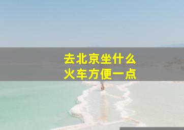 去北京坐什么火车方便一点