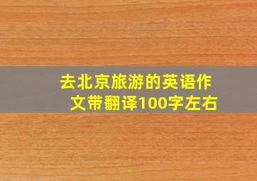 去北京旅游的英语作文带翻译100字左右