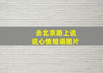 去北京路上说说心情短语图片