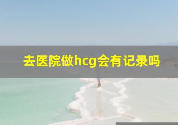 去医院做hcg会有记录吗