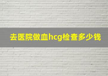 去医院做血hcg检查多少钱