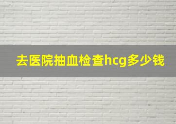 去医院抽血检查hcg多少钱