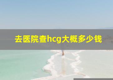 去医院查hcg大概多少钱