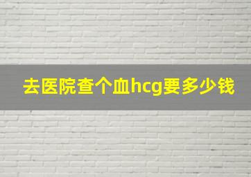 去医院查个血hcg要多少钱